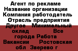 Агент по рекламе › Название организации ­ Компания-работодатель › Отрасль предприятия ­ Другое › Минимальный оклад ­ 16 800 - Все города Работа » Вакансии   . Ростовская обл.,Зверево г.